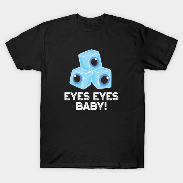 Eyes Eyes Baby Cute Ice Eyeballs Pun T-Shirt by punnybone